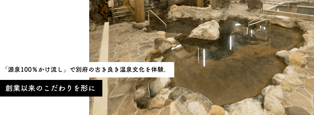 「源泉100％かけ流し」で別府の古き良き温泉文化を体験。創業以来のこだわりを形に 