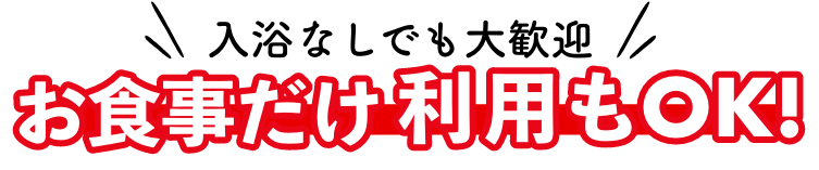 入浴なしでも大歓迎！お食事だけの利用OK！